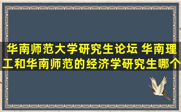 华南师范大学研究生论坛 华南理工和华南师范的经济学研究生哪个好